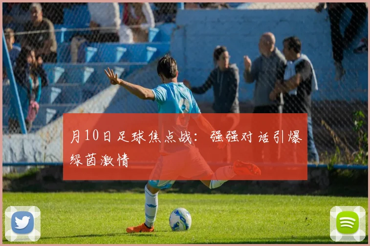 月10日足球焦点战：强强对话引爆绿茵激情