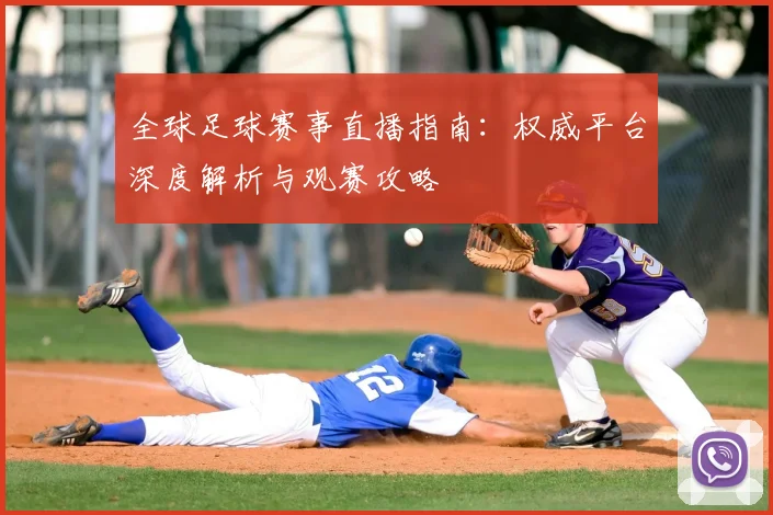 全球足球赛事直播指南:权威平台深度解析与观赛攻略