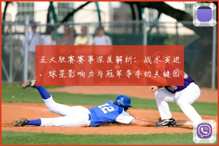 五大联赛赛事深度解析:战术演进、球星影响力与冠军争夺的关键因素