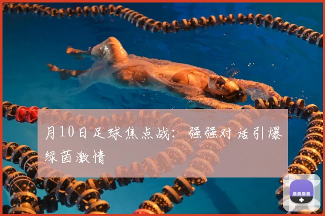 月10日足球焦点战:强强对话引爆绿茵激情