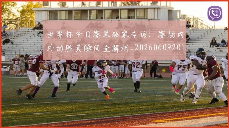 世界杯今日赛果独家专访:赛场内外的胜负瞬间全解析_20260609201300