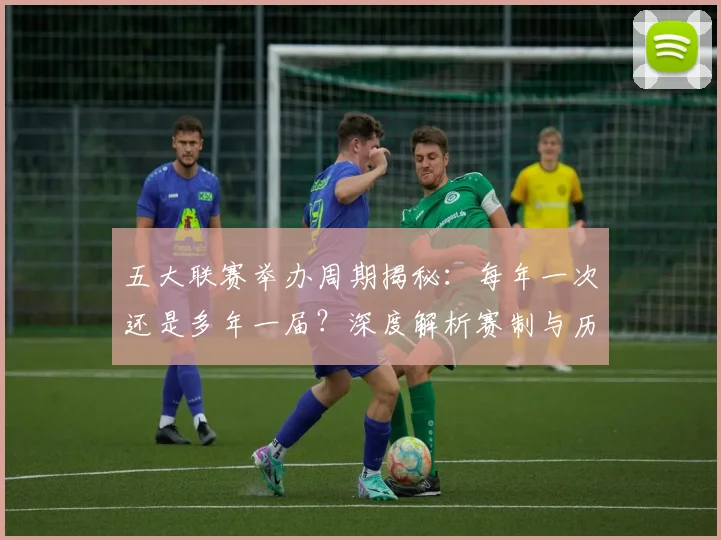 五大联赛举办周期揭秘：每年一次还是多年一届？深度解析赛制与历史沿革_20260611141008