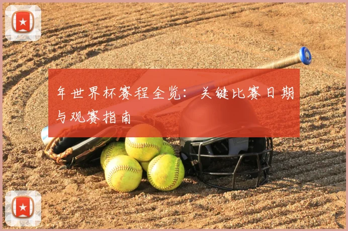 年世界杯赛程全览:关键比赛日期与观赛指南