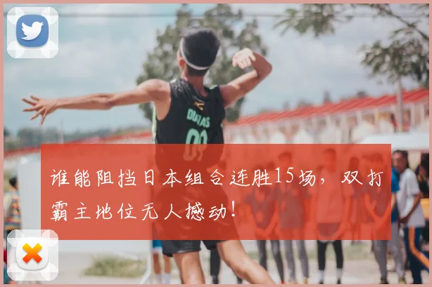 谁能阻挡日本组合连胜15场,双打霸主地位无人撼动!