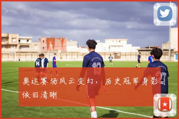 奥运赛场风云变幻,历史冠军身影依旧清晰