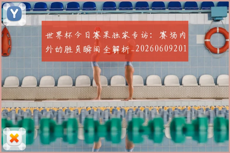 世界杯今日赛果独家专访：赛场内外的胜负瞬间全解析_20260609201300
