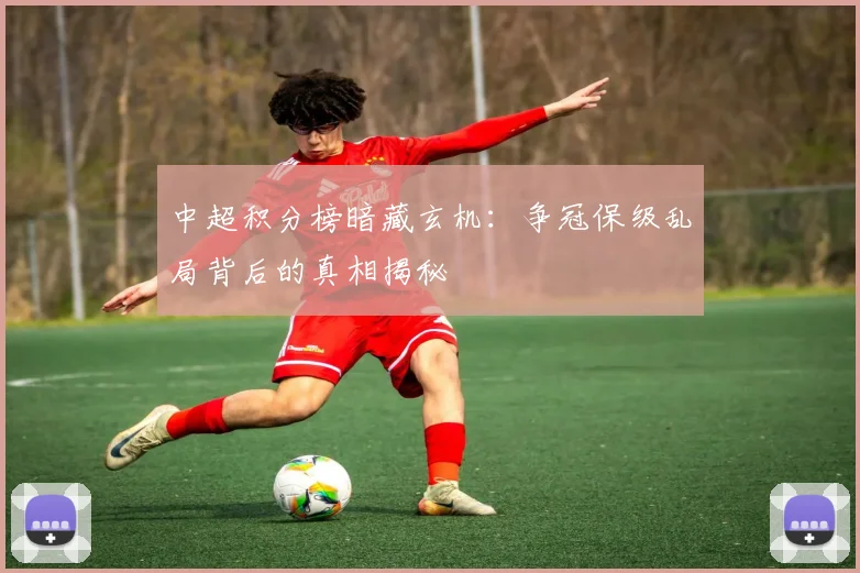 中超积分榜暗藏玄机：争冠保级乱局背后的真相揭秘