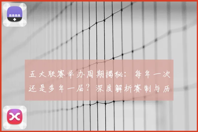 五大联赛举办周期揭秘:每年一次还是多年一届?深度解析赛制与历史沿革_20260611141008